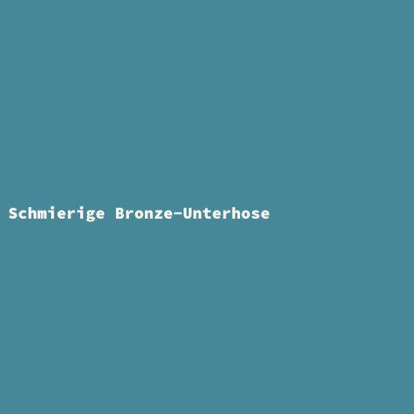 Schmierige Bronze-Unterhose